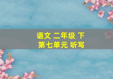 语文 二年级 下 第七单元 听写